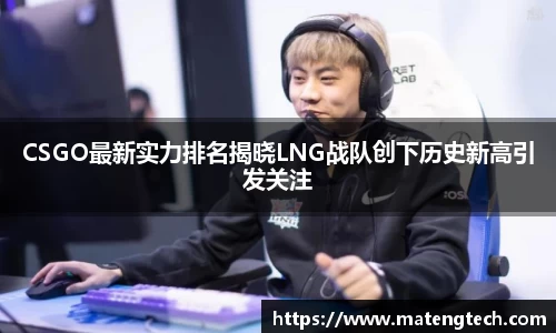 CSGO最新实力排名揭晓LNG战队创下历史新高引发关注