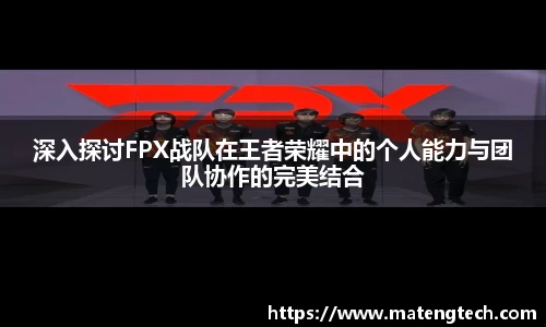 深入探讨FPX战队在王者荣耀中的个人能力与团队协作的完美结合