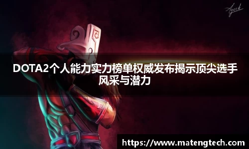 DOTA2个人能力实力榜单权威发布揭示顶尖选手风采与潜力