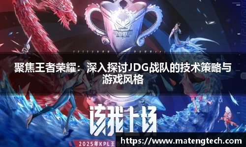 聚焦王者荣耀：深入探讨JDG战队的技术策略与游戏风格