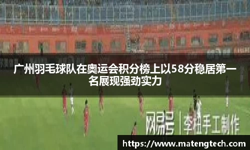 广州羽毛球队在奥运会积分榜上以58分稳居第一名展现强劲实力