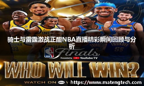 骑士与雷霆激战正酣NBA直播精彩瞬间回顾与分析