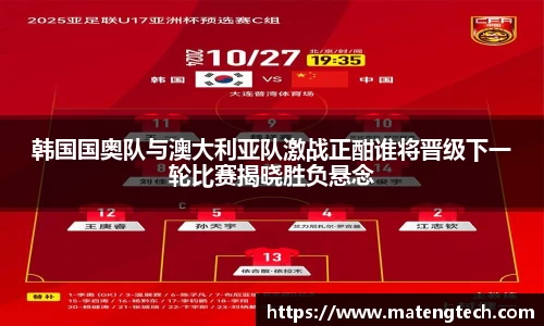 韩国国奥队与澳大利亚队激战正酣谁将晋级下一轮比赛揭晓胜负悬念