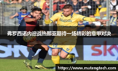 弗罗西诺内迎战热那亚期待一场精彩的意甲对决